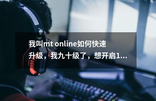 我叫mt online如何快速升级，我九十级了，想开启110级的宠物系统,我叫mt online加速-第1张-游戏资讯-智辉网络