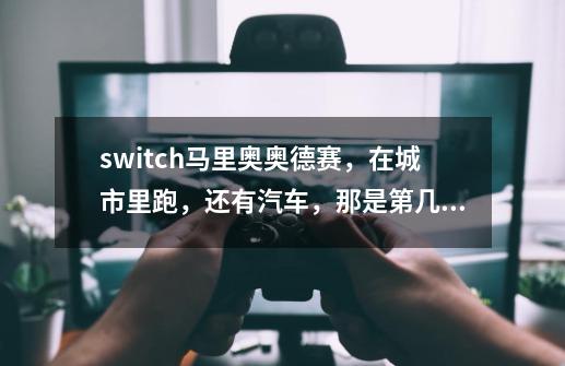 switch马里奥奥德赛，在城市里跑，还有汽车，那是第几关-第1张-游戏资讯-智辉网络