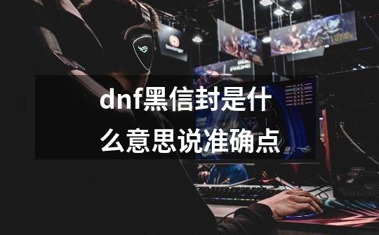 dnf黑信封是什么意思..说准确点-第1张-游戏资讯-智辉网络