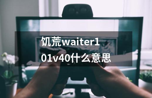 饥荒waiter101v4.0什么意思-第1张-游戏资讯-智辉网络