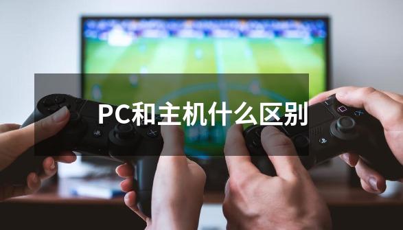 PC和主机什么区别-第1张-游戏资讯-智辉网络