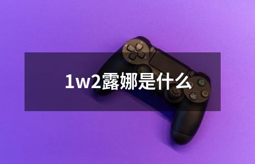 1w2露娜是什么-第1张-游戏资讯-智辉网络