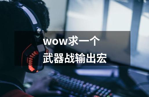 wow求一个武器战输出宏-第1张-游戏资讯-智辉网络