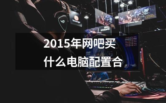 2015年网吧买什么电脑配置合-第1张-游戏资讯-智辉网络