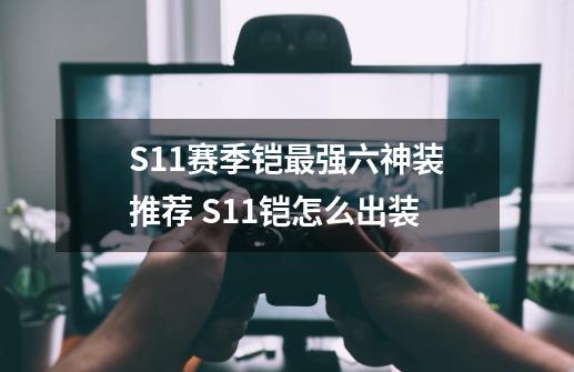 S11赛季铠最强六神装推荐 S11铠怎么出装-第1张-游戏资讯-智辉网络