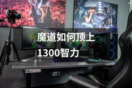 魔道如何顶上1300智力-第1张-游戏资讯-智辉网络