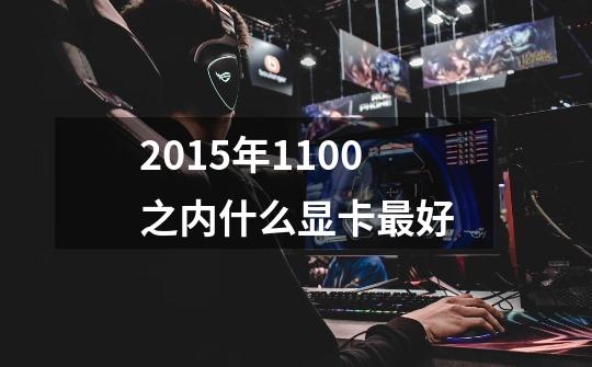 2015年1100之内什么显卡最好-第1张-游戏资讯-智辉网络