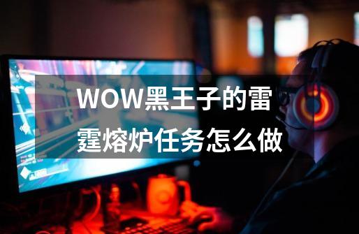 WOW黑王子的雷霆熔炉任务怎么做-第1张-游戏资讯-智辉网络