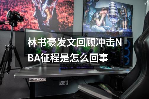 林书豪发文回顾冲击NBA征程是怎么回事-第1张-游戏资讯-智辉网络