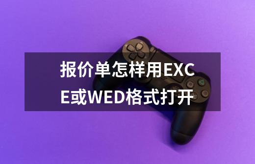 报价单怎样用EXCE或WED格式打开-第1张-游戏资讯-智辉网络