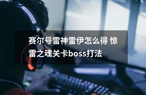 赛尔号雷神雷伊怎么得 惊雷之魂关卡boss打法-第1张-游戏资讯-智辉网络