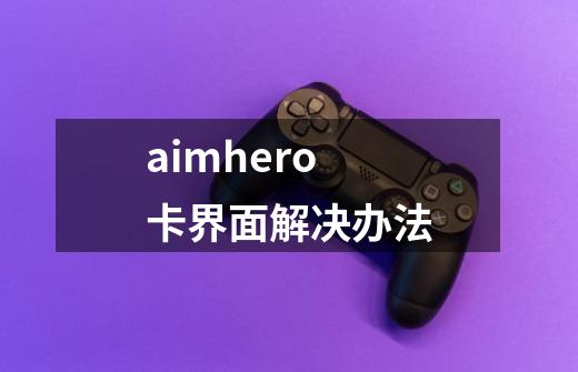 aimhero卡界面解决办法-第1张-游戏资讯-智辉网络