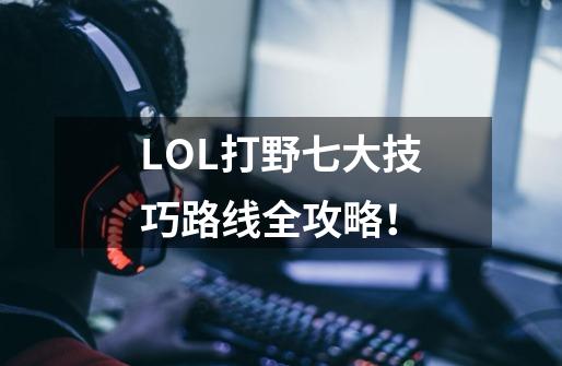 LOL打野七大技巧路线全攻略！-第1张-游戏资讯-智辉网络