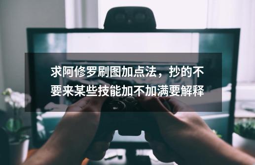 求阿修罗刷图加点法，抄的不要来...某些技能加不加满要解释.-第1张-游戏资讯-智辉网络