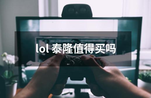 lol 泰隆值得买吗-第1张-游戏资讯-智辉网络