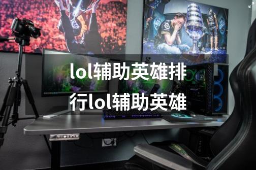 lol辅助英雄排行lol辅助英雄-第1张-游戏资讯-智辉网络