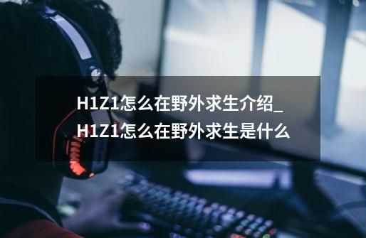 H1Z1怎么在野外求生介绍_H1Z1怎么在野外求生是什么-第1张-游戏资讯-智辉网络