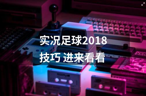 实况足球2018技巧 进来看看-第1张-游戏资讯-智辉网络