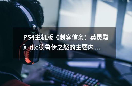 PS4主机版《刺客信条：英灵殿》dlc德鲁伊之怒的主要内容-第1张-游戏资讯-智辉网络