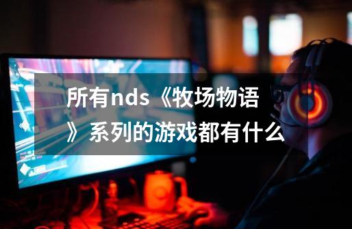 所有nds《牧场物语》系列的游戏都有什么-第1张-游戏资讯-智辉网络