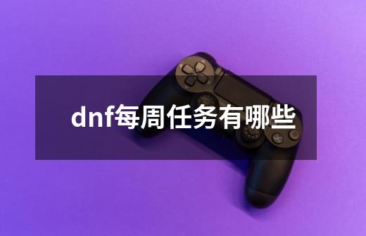 dnf每周任务有哪些-第1张-游戏资讯-智辉网络