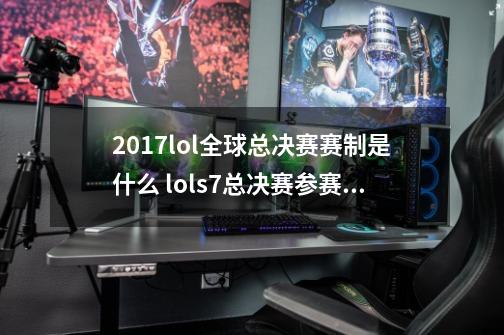 2017lol全球总决赛赛制是什么 lols7总决赛参赛队伍有哪些-第1张-游戏资讯-智辉网络