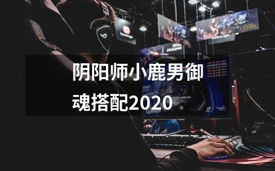 阴阳师小鹿男御魂搭配2020-第1张-游戏资讯-智辉网络