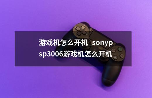 游戏机怎么开机_sonypsp3006游戏机怎么开机-第1张-游戏资讯-智辉网络