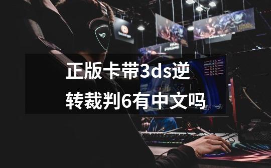 正版卡带3ds逆转裁判6有中文吗-第1张-游戏资讯-智辉网络