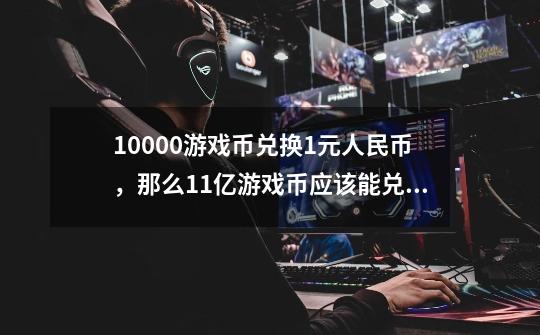 10000游戏币兑换1元人民币，那么1.1亿游戏币应该能兑换多少元人民币-第1张-游戏资讯-智辉网络