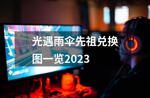 光遇雨伞先祖兑换图一览2023-第1张-游戏资讯-智辉网络