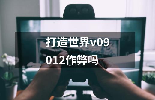 打造世界v09.012作弊吗-第1张-游戏资讯-智辉网络