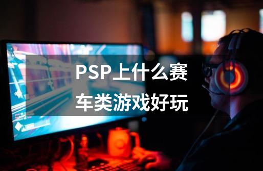 PSP上什么赛车类游戏好玩-第1张-游戏资讯-智辉网络