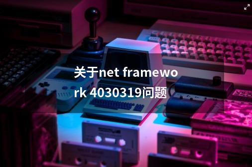 关于net framework 4.0.30319问题-第1张-游戏资讯-智辉网络