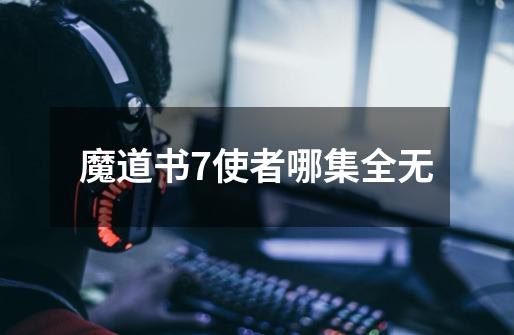 魔道书7使者哪集全无-第1张-游戏资讯-智辉网络