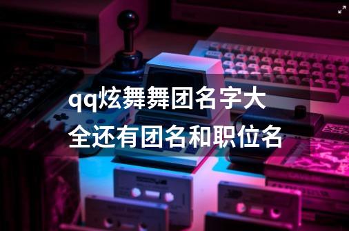 qq炫舞舞团名字大全还有团名和职位名-第1张-游戏资讯-智辉网络