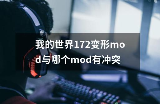 我的世界1.7.2变形mod与哪个mod有冲突-第1张-游戏资讯-智辉网络