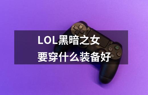 LOL黑暗之女要穿什么装备好-第1张-游戏资讯-智辉网络