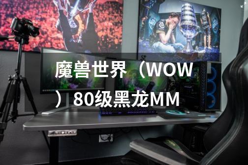 魔兽世界（WOW）80级黑龙MM-第1张-游戏资讯-智辉网络