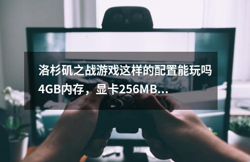 洛杉矶之战游戏这样的配置能玩吗4GB内存，显卡256MB能玩吗-第1张-游戏资讯-智辉网络