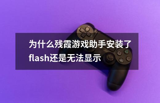 为什么残霞游戏助手安装了flash还是无法显示-第1张-游戏资讯-智辉网络