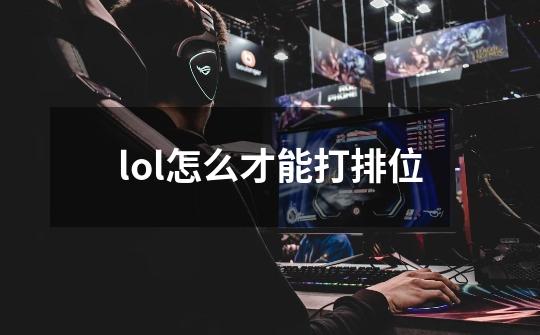 lol怎么才能打排位-第1张-游戏资讯-智辉网络