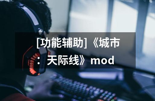 [功能辅助]《城市：天际线》mod-第1张-游戏资讯-智辉网络