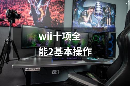 wii十项全能2基本操作-第1张-游戏资讯-智辉网络