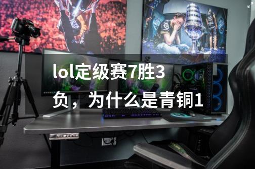 lol定级赛7胜3负，为什么是青铜1-第1张-游戏资讯-智辉网络