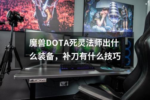 魔兽DOTA死灵法师出什么装备，补刀有什么技巧-第1张-游戏资讯-智辉网络