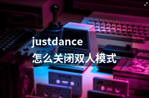 justdance怎么关闭双人模式-第1张-游戏资讯-智辉网络