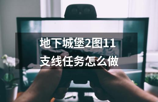 地下城堡2图11支线任务怎么做-第1张-游戏资讯-智辉网络