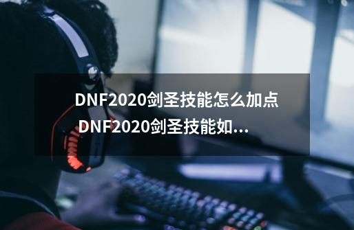 DNF2020剑圣技能怎么加点 DNF2020剑圣技能如何加点-第1张-游戏资讯-智辉网络