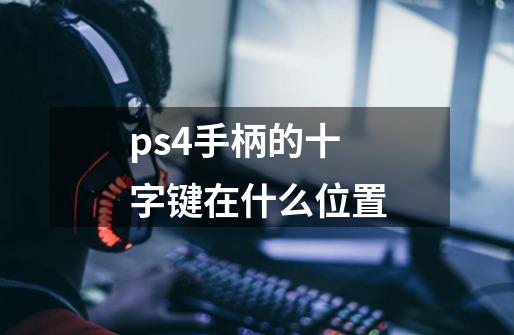 ps4手柄的十字键在什么位置-第1张-游戏资讯-智辉网络